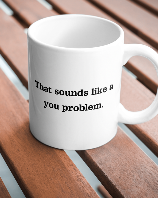 That Sounds Like A You Problem Mug