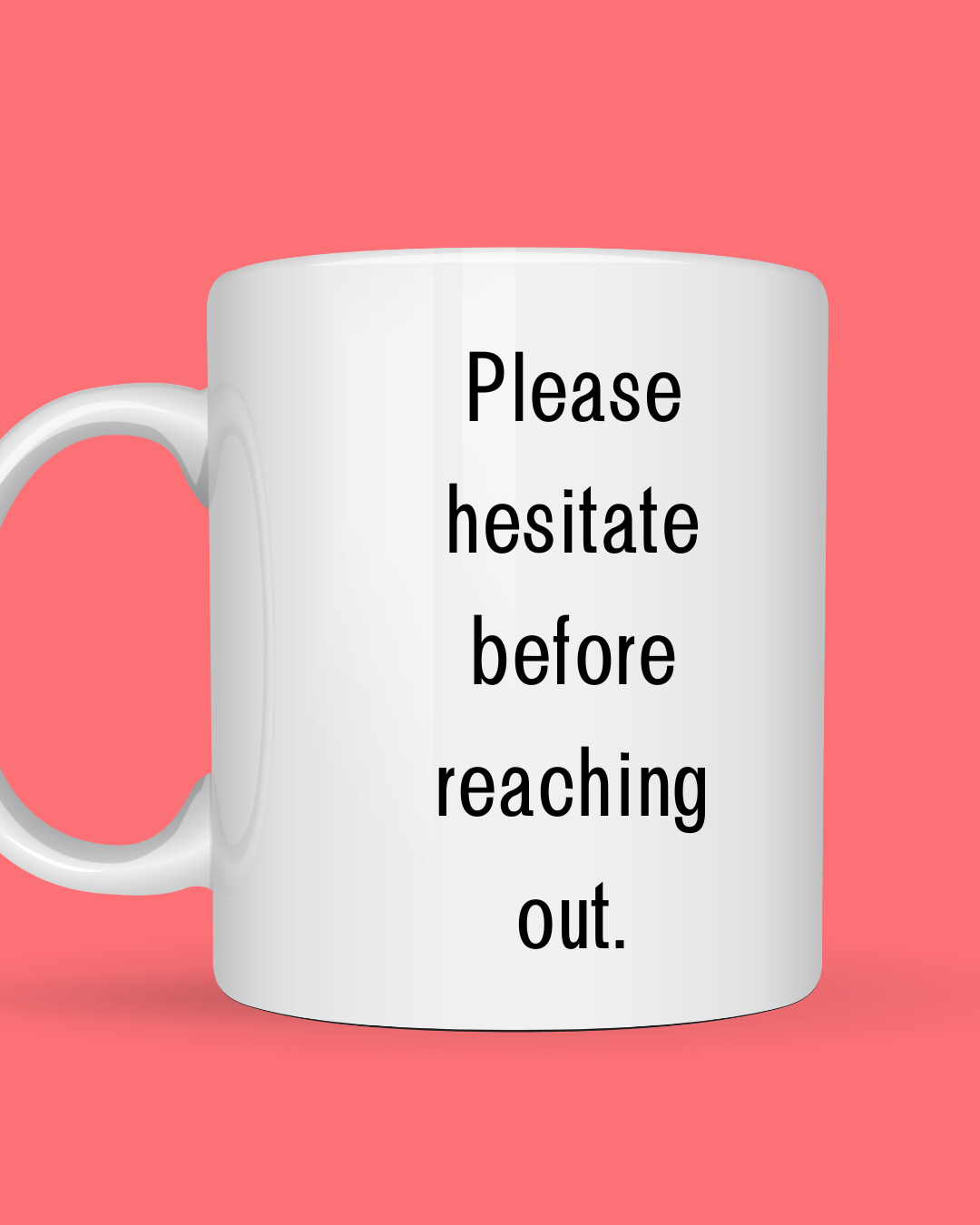 Please Hesitate Before Reaching Out